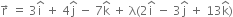 straight r with rightwards arrow on top space equals space 3 straight i with hat on top space plus space 4 straight j with hat on top space minus space 7 straight k with hat on top space plus space straight lambda left parenthesis 2 straight i with hat on top space minus space 3 straight j with hat on top space plus space 13 straight k with hat on top right parenthesis