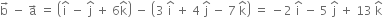 straight b with rightwards arrow on top space minus space straight a with rightwards arrow on top space equals space open parentheses straight i with hat on top space minus space straight j with hat on top space plus space 6 straight k with hat on top close parentheses space minus space open parentheses 3 space straight i with hat on top space plus space 4 space straight j with hat on top space minus space 7 space straight k with hat on top close parentheses space equals space minus 2 space straight i with hat on top space minus space 5 space straight j with hat on top space plus space 13 space straight k with hat on top