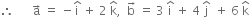 therefore space space space space space space straight a with rightwards arrow on top space equals space minus straight i with hat on top space plus space 2 space straight k with hat on top comma space space straight b with rightwards arrow on top space equals space 3 space straight i with hat on top space plus space 4 space straight j with hat on top space space plus space 6 space straight k with hat on top