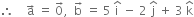 therefore space space space space straight a with rightwards arrow on top space equals space 0 with rightwards arrow on top comma space space straight b with rightwards arrow on top space equals space 5 space straight i with hat on top space minus space 2 space straight j with hat on top space plus space 3 space straight k with hat on top