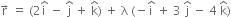 straight r with rightwards arrow on top space equals space left parenthesis 2 straight i with hat on top space minus space straight j with hat on top space plus space straight k with hat on top right parenthesis space plus space straight lambda space left parenthesis negative straight i with hat on top space plus space 3 space straight j with hat on top space minus space 4 space straight k with hat on top right parenthesis