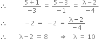 therefore space space space space space space space space space space fraction numerator 5 plus 1 over denominator negative 3 end fraction space equals space fraction numerator 5 minus 3 over denominator negative 1 end fraction space equals space fraction numerator straight lambda minus 2 over denominator negative 4 end fraction
therefore space space space space space space space space space space space minus 2 space equals space space minus 2 space equals space fraction numerator straight lambda minus 2 over denominator negative 4 end fraction
therefore space space space space space space space space straight lambda minus 2 space equals space 8 space space space space space space space rightwards double arrow space space space space straight lambda space equals space 10