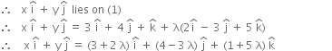 therefore space space space straight x space straight i with hat on top space plus space straight y space straight j with hat on top space space lies space on space left parenthesis 1 right parenthesis
therefore space space space straight x space straight i with hat on top space plus space straight y space straight j with hat on top space equals space 3 space straight i with hat on top space plus space 4 space straight j with hat on top space plus space straight k with hat on top space plus space straight lambda left parenthesis 2 straight i with hat on top space minus space 3 space straight j with hat on top space plus space 5 space straight k with hat on top right parenthesis
therefore space space space space straight x space straight i with hat on top space plus space straight y space straight j with hat on top space equals space left parenthesis 3 plus 2 space straight lambda right parenthesis space straight i with hat on top space plus space left parenthesis 4 minus 3 space straight lambda right parenthesis space straight j with hat on top space plus space left parenthesis 1 plus 5 space straight lambda right parenthesis space straight k with hat on top space space space space space space space space space space space space space space space space space space space space space