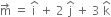 straight m with rightwards arrow on top space equals space straight i with hat on top space plus space 2 space straight j with hat on top space plus space 3 space straight k with hat on top