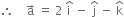 therefore space space space space straight a with rightwards arrow on top space equals space 2 space straight i with hat on top space minus space straight j with hat on top space minus space straight k with hat on top