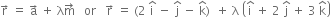 straight r with rightwards arrow on top space equals space straight a with rightwards arrow on top space plus space straight lambda straight m with rightwards arrow on top space space space or space space space straight r with rightwards arrow on top space equals space left parenthesis 2 space straight i with hat on top space minus space straight j with hat on top space minus space straight k with hat on top right parenthesis space space plus space straight lambda space open parentheses straight i with hat on top space plus space 2 space straight j with hat on top space plus space 3 space straight k with hat on top close parentheses