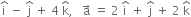 straight i with hat on top space minus space straight j with hat on top space plus space 4 space straight k with hat on top comma space space space straight a with rightwards arrow on top space equals space 2 space straight i with hat on top space plus space straight j with hat on top space plus space 2 space straight k with hat on top