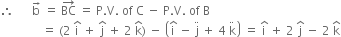 therefore space space space space space space straight b with rightwards arrow on top space equals space BC with rightwards arrow on top space equals space straight P. straight V. space of space straight C space minus space straight P. straight V. space of space straight B
space space space space space space space space space space space space space space equals space left parenthesis 2 space straight i with hat on top space plus space straight j with hat on top space plus space 2 space straight k with hat on top right parenthesis space minus space open parentheses straight i with hat on top space minus space straight j with ¨ on top space plus space 4 space straight k with ¨ on top close parentheses space equals space straight i with hat on top space plus space 2 space straight j with hat on top space minus space 2 space straight k with hat on top