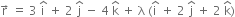 straight r with rightwards arrow on top space equals space 3 space straight i with hat on top space plus space 2 space straight j with hat on top space minus space 4 space straight k with hat on top space plus space straight lambda space left parenthesis straight i with hat on top space plus space 2 space straight j with hat on top space plus space 2 space straight k with hat on top right parenthesis