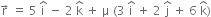 straight r with rightwards arrow on top space equals space 5 space straight i with hat on top space minus space 2 space straight k with hat on top space plus space straight mu space left parenthesis 3 space straight i with hat on top space plus space 2 space straight j with hat on top space plus space 6 space straight k with hat on top right parenthesis