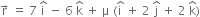 straight r with rightwards arrow on top space equals space 7 space straight i with hat on top space minus space 6 space straight k with hat on top space plus space straight mu space left parenthesis straight i with hat on top space plus space 2 space straight j with hat on top space plus space 2 space straight k with hat on top right parenthesis