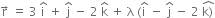 straight r with rightwards arrow on top space equals space 3 space straight i with hat on top space plus space straight j with hat on top space minus space 2 space straight k with hat on top space plus space straight lambda space left parenthesis straight i with hat on top space minus space straight j with hat on top space minus space 2 space stack straight k right parenthesis with hat on top