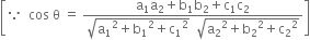 open square brackets because space space cos space straight theta space equals space fraction numerator straight a subscript 1 straight a subscript 2 plus straight b subscript 1 straight b subscript 2 plus straight c subscript 1 straight c subscript 2 over denominator square root of straight a subscript 1 squared plus straight b subscript 1 squared plus straight c subscript 1 squared end root space space square root of straight a subscript 2 squared plus straight b subscript 2 squared plus straight c subscript 2 squared end root end fraction close square brackets
