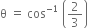 straight theta space equals space cos to the power of negative 1 end exponent space open parentheses 2 over 3 close parentheses