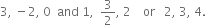 3 comma space minus 2 comma space 0 space space and space 1 comma space space 3 over 2 comma space 2 space space space space or space space space 2 comma space 3 comma space 4.