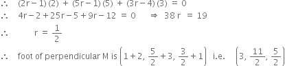 therefore space space space space left parenthesis 2 straight r minus 1 right parenthesis thin space left parenthesis 2 right parenthesis space plus space left parenthesis 5 straight r minus 1 right parenthesis thin space left parenthesis 5 right parenthesis space plus space left parenthesis 3 straight r minus 4 right parenthesis thin space left parenthesis 3 right parenthesis space equals space 0
therefore space space space space 4 straight r minus 2 plus 25 straight r minus 5 plus 9 straight r minus 12 space equals space 0 space space space space space space rightwards double arrow space space 38 space straight r space space equals space 19
therefore space space space space space space space space space space space space straight r space equals space 1 half
therefore space space space space foot space of space perpendicular space straight M space is space open parentheses 1 plus 2 comma space 5 over 2 plus 3 comma space 3 over 2 plus 1 close parentheses space space space straight i. straight e. space space space space space open parentheses 3 comma space 11 over 2 comma space 5 over 2 close parentheses