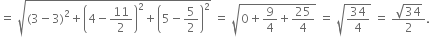 equals space square root of left parenthesis 3 minus 3 right parenthesis squared plus open parentheses 4 minus 11 over 2 close parentheses squared plus open parentheses 5 minus 5 over 2 close parentheses squared end root space equals space square root of 0 plus 9 over 4 plus 25 over 4 end root space equals space square root of 34 over 4 end root space equals space fraction numerator square root of 34 over denominator 2 end fraction.