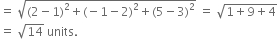 equals space square root of left parenthesis 2 minus 1 right parenthesis squared plus left parenthesis negative 1 minus 2 right parenthesis squared plus left parenthesis 5 minus 3 right parenthesis squared end root space equals space square root of 1 plus 9 plus 4 end root
equals space square root of 14 space units.