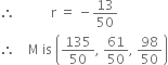 therefore space space space space space space space space space space space straight r space equals space minus 13 over 50
therefore space space space space straight M space is space open parentheses 135 over 50 comma space 61 over 50 comma space 98 over 50 close parentheses