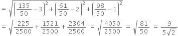 equals space square root of open parentheses 135 over 50 minus 3 close parentheses squared plus open parentheses 61 over 50 minus 2 close parentheses squared plus open parentheses 98 over 50 minus 1 close parentheses squared end root
equals space square root of 225 over 2500 plus 1521 over 2500 plus 2304 over 2500 end root space equals space square root of 4050 over 2500 end root space equals space square root of 81 over 50 end root space equals space fraction numerator 9 over denominator 5 square root of 2 end fraction