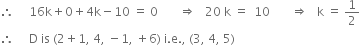 therefore space space space space space 16 straight k plus 0 plus 4 straight k minus 10 space equals space 0 space space space space space space space rightwards double arrow space space space 20 space straight k space equals space space 10 space space space space space space space rightwards double arrow space space space straight k space equals space 1 half
therefore space space space space space straight D space is space left parenthesis 2 plus 1 comma space 4 comma space minus 1 comma space plus 6 right parenthesis space straight i. straight e. comma space left parenthesis 3 comma space 4 comma space 5 right parenthesis