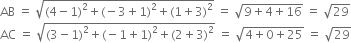 AB space equals space square root of left parenthesis 4 minus 1 right parenthesis squared plus left parenthesis negative 3 plus 1 right parenthesis squared plus left parenthesis 1 plus 3 right parenthesis squared end root space equals space square root of 9 plus 4 plus 16 end root space equals space square root of 29
AC space equals space square root of left parenthesis 3 minus 1 right parenthesis squared plus left parenthesis negative 1 plus 1 right parenthesis squared plus left parenthesis 2 plus 3 right parenthesis squared end root space equals space square root of 4 plus 0 plus 25 end root space equals space square root of 29