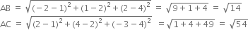 AB space equals space square root of left parenthesis negative 2 minus 1 right parenthesis squared plus left parenthesis 1 minus 2 right parenthesis squared plus left parenthesis 2 minus 4 right parenthesis squared end root space equals space square root of 9 plus 1 plus 4 end root space equals space square root of 14
AC space equals space square root of left parenthesis 2 minus 1 right parenthesis squared plus left parenthesis 4 minus 2 right parenthesis squared plus left parenthesis negative 3 minus 4 right parenthesis squared end root space space equals square root of 1 plus 4 plus 49 end root space equals space square root of 54