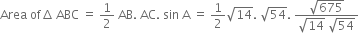 Area space of increment thin space ABC space equals space 1 half space AB. space AC. space sin space straight A space equals space 1 half square root of 14. space square root of 54. space fraction numerator square root of 675 over denominator square root of 14 space square root of 54 end fraction
