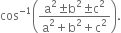 cos to the power of negative 1 end exponent open parentheses fraction numerator straight a squared plus-or-minus straight b squared plus-or-minus straight c squared over denominator straight a squared plus straight b squared plus straight c squared end fraction close parentheses.