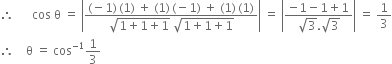 therefore space space space space space space cos space straight theta space equals space open vertical bar fraction numerator left parenthesis negative 1 right parenthesis thin space left parenthesis 1 right parenthesis space plus space left parenthesis 1 right parenthesis thin space left parenthesis negative 1 right parenthesis space plus space left parenthesis 1 right parenthesis thin space left parenthesis 1 right parenthesis over denominator square root of 1 plus 1 plus 1 end root space square root of 1 plus 1 plus 1 end root end fraction close vertical bar space equals space open vertical bar fraction numerator negative 1 minus 1 plus 1 over denominator square root of 3. square root of 3 end fraction close vertical bar space equals space 1 third
therefore space space space space straight theta space equals space cos to the power of negative 1 end exponent 1 third