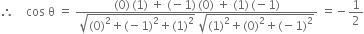 therefore space space space space cos space straight theta space equals space fraction numerator left parenthesis 0 right parenthesis thin space left parenthesis 1 right parenthesis space plus space left parenthesis negative 1 right parenthesis thin space left parenthesis 0 right parenthesis space plus space left parenthesis 1 right parenthesis thin space left parenthesis negative 1 right parenthesis over denominator square root of left parenthesis 0 right parenthesis squared plus left parenthesis negative 1 right parenthesis squared plus left parenthesis 1 right parenthesis squared end root space square root of left parenthesis 1 right parenthesis squared plus left parenthesis 0 right parenthesis squared plus left parenthesis negative 1 right parenthesis squared end root end fraction space equals negative 1 half