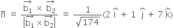 straight n with rightwards arrow on top space equals space fraction numerator stack straight b subscript 1 with rightwards arrow on top space cross times space stack straight b subscript 2 with rightwards arrow on top over denominator open vertical bar stack straight b subscript 1 with rightwards arrow on top cross times stack straight b subscript 2 with rightwards arrow on top close vertical bar end fraction space equals space fraction numerator 1 over denominator square root of 174 end fraction left parenthesis 2 space straight i with hat on top space plus space 1 space space straight j with hat on top space plus space 7 space straight k with hat on top right parenthesis