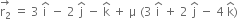 stack straight r subscript 2 with rightwards arrow on top space equals space 3 space straight i with hat on top space minus space 2 space straight j with hat on top space minus space straight k with hat on top space plus space straight mu space left parenthesis 3 space straight i with hat on top space plus space 2 space straight j with hat on top space minus space 4 space straight k with hat on top right parenthesis