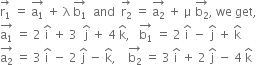 stack straight r subscript 1 with rightwards arrow on top space equals space stack straight a subscript 1 with rightwards arrow on top space plus space straight lambda space stack straight b subscript 1 with rightwards arrow on top space space and space space stack straight r subscript 2 with rightwards arrow on top space equals space stack straight a subscript 2 with rightwards arrow on top space plus space straight mu space stack straight b subscript 2 with rightwards arrow on top comma space we space get comma
stack straight a subscript 1 with rightwards arrow on top space equals space 2 space straight i with hat on top space plus space 3 space space straight j with hat on top space plus space 4 space straight k with hat on top comma space space space stack straight b subscript 1 with rightwards arrow on top space equals space 2 space straight i with hat on top space minus space straight j with hat on top space plus space straight k with hat on top
stack straight a subscript 2 with rightwards arrow on top space equals space 3 space straight i with hat on top space minus space 2 space straight j with hat on top space minus space straight k with hat on top comma space space space space stack straight b subscript 2 with rightwards arrow on top space equals space 3 space straight i with hat on top space plus space 2 space straight j with hat on top space minus space 4 space straight k with hat on top