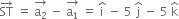 ST with rightwards arrow on top space equals space stack straight a subscript 2 with rightwards arrow on top space minus space stack straight a subscript 1 with rightwards arrow on top space equals space straight i with hat on top space minus space 5 space straight j with hat on top space minus space 5 space straight k with hat on top