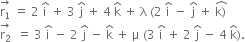 stack straight r subscript 1 with rightwards arrow on top space equals space 2 space straight i with hat on top space plus space 3 space straight j with hat on top space plus space 4 space straight k with hat on top space plus space straight lambda space left parenthesis 2 space straight i with hat on top space minus space straight j with hat on top space plus space stack straight k right parenthesis with hat on top
stack straight r subscript 2 with rightwards arrow on top space space equals space 3 space straight i with hat on top space minus space 2 space straight j with hat on top space minus space straight k with hat on top space plus space straight mu space left parenthesis 3 space straight i with hat on top space plus space 2 space straight j with hat on top space minus space 4 space straight k with hat on top right parenthesis.