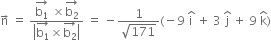 straight n with rightwards arrow on top space equals space fraction numerator stack straight b subscript 1 with rightwards arrow on top space cross times stack straight b subscript 2 with rightwards arrow on top over denominator open vertical bar stack straight b subscript 1 with rightwards arrow on top cross times stack straight b subscript 2 with rightwards arrow on top close vertical bar end fraction space equals space minus fraction numerator 1 over denominator square root of 171 end fraction left parenthesis negative 9 space straight i with hat on top space plus space 3 space straight j with hat on top space plus space 9 space straight k with hat on top right parenthesis