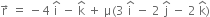 straight r with rightwards arrow on top space equals space minus 4 space straight i with hat on top space minus space straight k with hat on top space plus space straight mu left parenthesis 3 space straight i with hat on top space minus space 2 space straight j with hat on top space minus space 2 space straight k with hat on top right parenthesis