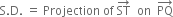 straight S. straight D. space equals space Projection space of space ST with rightwards arrow on top space space on space space PQ with rightwards arrow on top