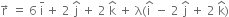 straight r with rightwards arrow on top space equals space 6 space straight i with bar on top space plus space 2 space straight j with hat on top space plus space 2 space straight k with hat on top space plus space straight lambda left parenthesis straight i with hat on top space minus space 2 space straight j with hat on top space plus space 2 space straight k with hat on top right parenthesis