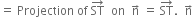 equals space Projection space of space ST with rightwards arrow on top space space on space space straight n with rightwards arrow on top space equals space ST with rightwards arrow on top. space space straight n with rightwards arrow on top