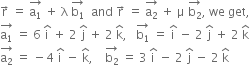 straight r with rightwards arrow on top space equals space stack straight a subscript 1 with rightwards arrow on top space plus space straight lambda space stack straight b subscript 1 with rightwards arrow on top space space and space straight r with rightwards arrow on top space equals space stack straight a subscript 2 with rightwards arrow on top space plus space straight mu space stack straight b subscript 2 with rightwards arrow on top comma space we space get comma
stack straight a subscript 1 with rightwards arrow on top space equals space 6 space straight i with hat on top space plus space 2 space straight j with hat on top space plus space 2 space straight k with hat on top comma space space space stack straight b subscript 1 with rightwards arrow on top space equals space straight i with hat on top space minus space 2 space straight j with hat on top space plus space 2 space straight k with hat on top
stack straight a subscript 2 with rightwards arrow on top space equals space minus 4 space straight i with hat on top space minus space straight k with hat on top comma space space space space stack straight b subscript 2 with rightwards arrow on top space equals space 3 space straight i with hat on top space minus space 2 space straight j with hat on top space minus space 2 space straight k with hat on top