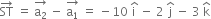 ST with rightwards arrow on top space equals space stack straight a subscript 2 with rightwards arrow on top space minus space stack straight a subscript 1 with rightwards arrow on top space equals space minus 10 space straight i with hat on top space minus space 2 space straight j with hat on top space minus space 3 space straight k with hat on top