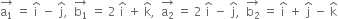 stack straight a subscript 1 with rightwards arrow on top space equals space straight i with hat on top space minus space straight j with hat on top comma space space stack straight b subscript 1 with rightwards arrow on top space equals space 2 space straight i with hat on top space plus space straight k with hat on top comma space space stack straight a subscript 2 with rightwards arrow on top space equals space 2 space straight i with hat on top space minus space straight j with hat on top comma space space stack straight b subscript 2 with rightwards arrow on top space equals space straight i with hat on top space plus space straight j with hat on top space minus space straight k with hat on top