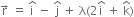 straight r with rightwards arrow on top space equals space straight i with hat on top space minus space straight j with hat on top space plus space straight lambda left parenthesis 2 straight i with hat on top space plus space straight k with hat on top right parenthesis