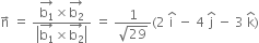 straight n with rightwards arrow on top space equals space fraction numerator stack straight b subscript 1 with rightwards arrow on top cross times stack straight b subscript 2 with rightwards arrow on top over denominator open vertical bar stack straight b subscript 1 with rightwards arrow on top cross times stack straight b subscript 2 with rightwards arrow on top close vertical bar end fraction space equals space fraction numerator 1 over denominator square root of 29 end fraction left parenthesis 2 space straight i with hat on top space minus space 4 space straight j with hat on top space minus space 3 space straight k with hat on top right parenthesis