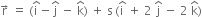 straight r with rightwards arrow on top space equals space left parenthesis straight i with hat on top minus straight j with hat on top space minus space straight k with hat on top right parenthesis space plus space straight s thin space left parenthesis straight i with hat on top space plus space 2 space straight j with hat on top space minus space 2 space straight k with hat on top right parenthesis