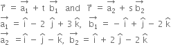 straight r with rightwards arrow on top space equals space stack straight a subscript 1 with rightwards arrow on top space plus space straight t space space stack straight b subscript 1 with rightwards arrow on top space space space and space space space straight r with rightwards arrow on top space equals space stack straight a subscript 2 with rightwards arrow on top space plus space straight s space stack straight b subscript 2 with rightwards arrow on top
stack straight a subscript 1 with rightwards arrow on top space equals space straight i with hat on top space minus space 2 space space straight j with hat on top space plus space 3 space straight k with hat on top comma space space space stack straight b subscript 1 with rightwards arrow on top space equals space minus space straight i with hat on top space plus space straight j with hat on top space minus space 2 space straight k with hat on top
stack straight a subscript 2 with rightwards arrow on top space space equals straight i with hat on top space minus space straight j with hat on top space minus space straight k with hat on top comma space space stack straight b subscript 2 with rightwards arrow on top space equals space straight i with hat on top space plus space 2 space straight j with hat on top space minus space 2 space straight k with hat on top