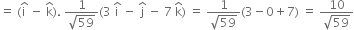 equals space left parenthesis straight i with hat on top space minus space straight k with hat on top right parenthesis. space fraction numerator 1 over denominator square root of 59 end fraction left parenthesis 3 space straight i with hat on top space minus space straight j with hat on top space minus space 7 space straight k with hat on top right parenthesis space equals space fraction numerator 1 over denominator square root of 59 end fraction left parenthesis 3 minus 0 plus 7 right parenthesis space equals space fraction numerator 10 over denominator square root of 59 end fraction