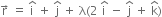 straight r with rightwards arrow on top space equals space straight i with hat on top space plus space straight j with hat on top space plus space straight lambda left parenthesis 2 space straight i with hat on top space minus space straight j with hat on top space plus space straight k with hat on top right parenthesis